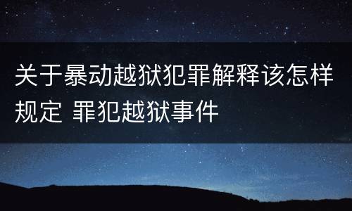 关于暴动越狱犯罪解释该怎样规定 罪犯越狱事件