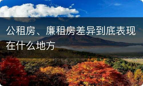 公租房、廉租房差异到底表现在什么地方