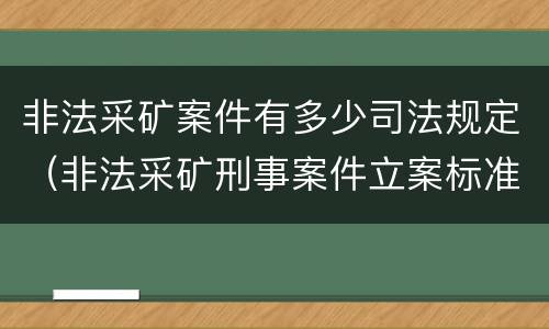 非法采矿案件有多少司法规定（非法采矿刑事案件立案标准）