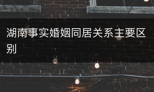 湖南事实婚姻同居关系主要区别