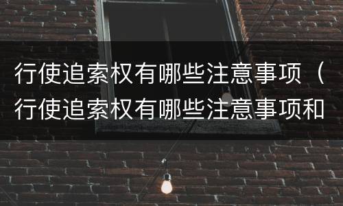 行使追索权有哪些注意事项（行使追索权有哪些注意事项和要求）