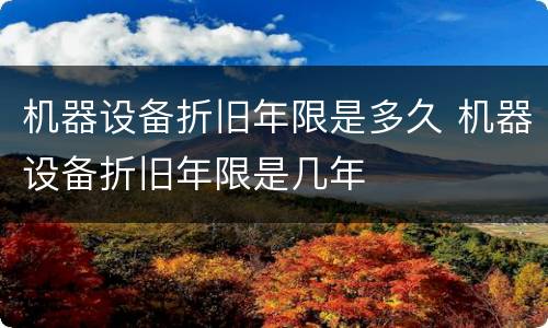 机器设备折旧年限是多久 机器设备折旧年限是几年