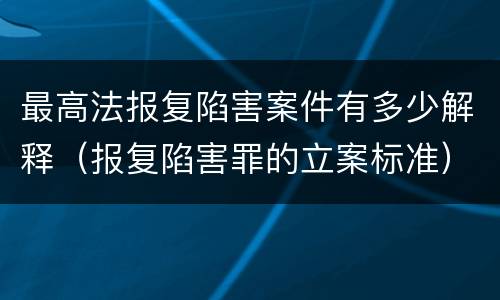 最高法报复陷害案件有多少解释（报复陷害罪的立案标准）
