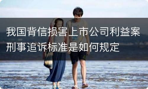 我国背信损害上市公司利益案刑事追诉标准是如何规定