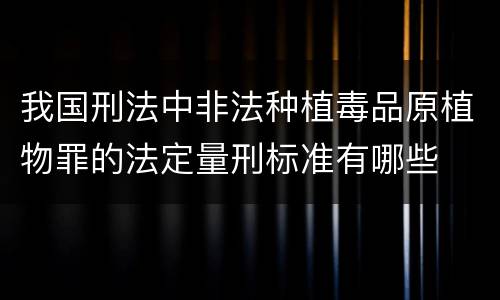 我国刑法中非法种植毒品原植物罪的法定量刑标准有哪些