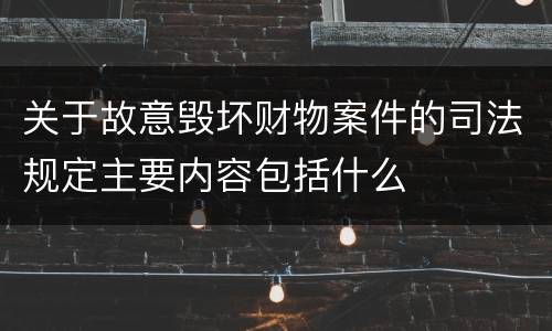 关于故意毁坏财物案件的司法规定主要内容包括什么