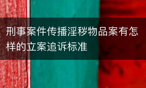 刑事案件传播淫秽物品案有怎样的立案追诉标准