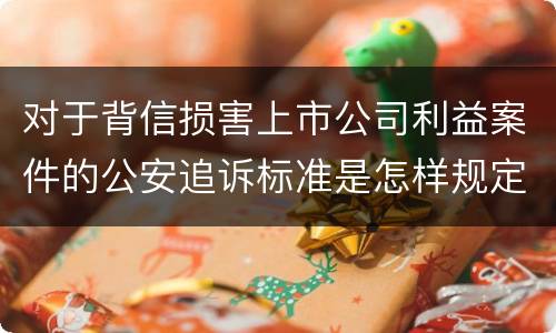 对于背信损害上市公司利益案件的公安追诉标准是怎样规定
