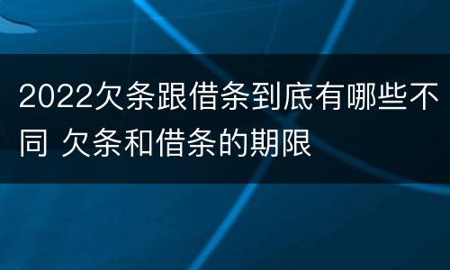 2022欠条跟借条到底有哪些不同 欠条和借条的期限