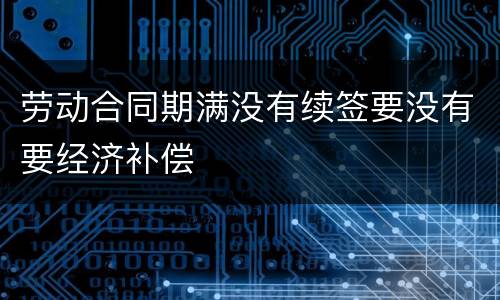 劳动合同期满没有续签要没有要经济补偿