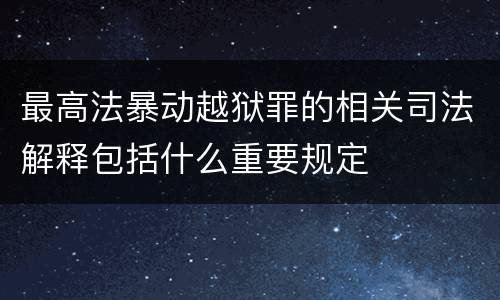 最高法暴动越狱罪的相关司法解释包括什么重要规定