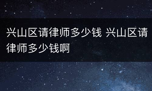 兴山区请律师多少钱 兴山区请律师多少钱啊
