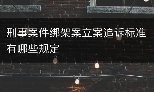 刑事案件绑架案立案追诉标准有哪些规定