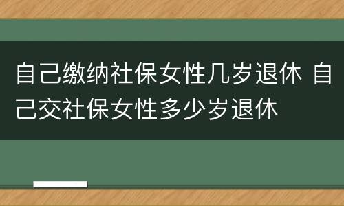 自己缴纳社保女性几岁退休 自己交社保女性多少岁退休