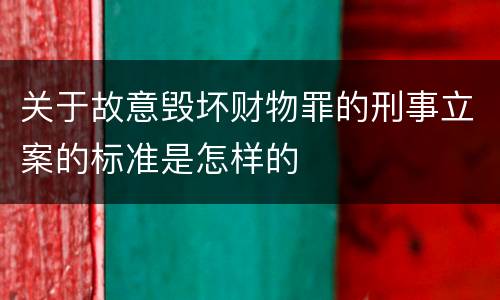 关于故意毁坏财物罪的刑事立案的标准是怎样的