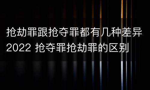 抢劫罪跟抢夺罪都有几种差异2022 抢夺罪抢劫罪的区别