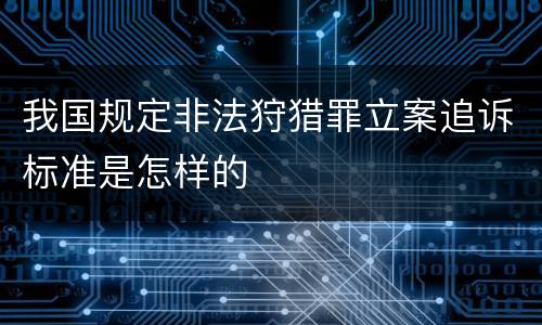 我国规定非法狩猎罪立案追诉标准是怎样的