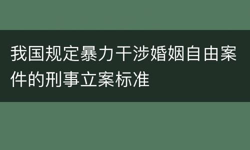 我国规定暴力干涉婚姻自由案件的刑事立案标准