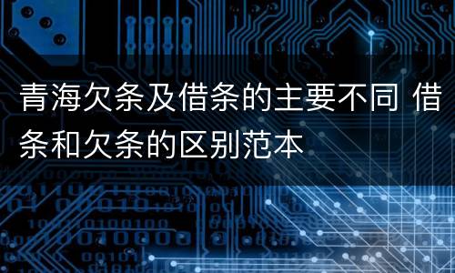 青海欠条及借条的主要不同 借条和欠条的区别范本