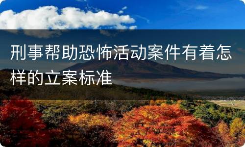 刑事帮助恐怖活动案件有着怎样的立案标准