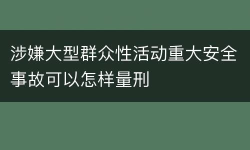 涉嫌大型群众性活动重大安全事故可以怎样量刑