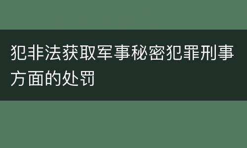 犯非法获取军事秘密犯罪刑事方面的处罚