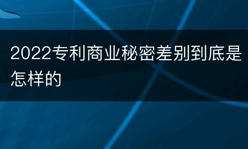 2022专利商业秘密差别到底是怎样的