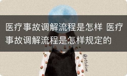 医疗事故调解流程是怎样 医疗事故调解流程是怎样规定的
