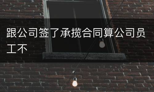 跟公司签了承揽合同算公司员工不