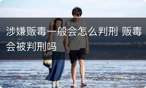 涉嫌贩毒一般会怎么判刑 贩毒会被判刑吗