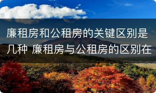 廉租房和公租房的关键区别是几种 廉租房与公租房的区别在哪里