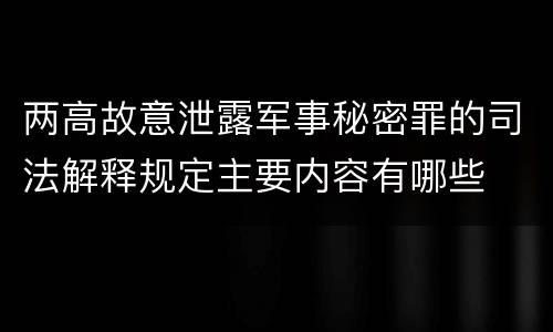 两高故意泄露军事秘密罪的司法解释规定主要内容有哪些
