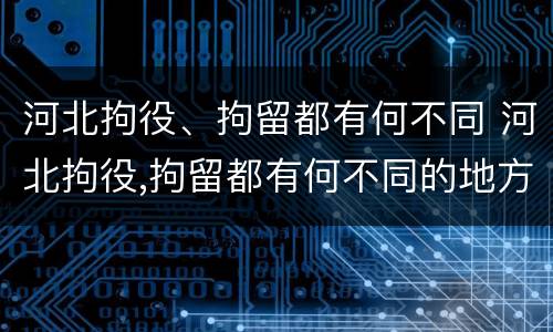 河北拘役、拘留都有何不同 河北拘役,拘留都有何不同的地方