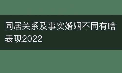 同居关系及事实婚姻不同有啥表现2022