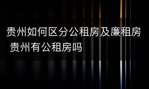 贵州如何区分公租房及廉租房 贵州有公租房吗