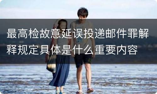 最高检故意延误投递邮件罪解释规定具体是什么重要内容