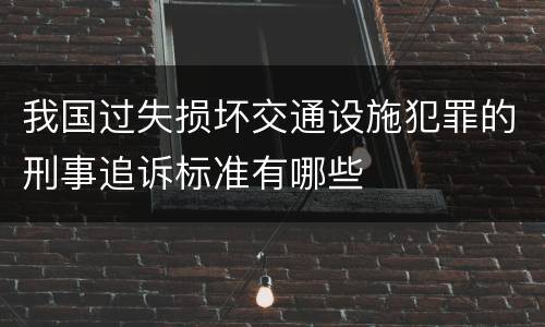 我国过失损坏交通设施犯罪的刑事追诉标准有哪些