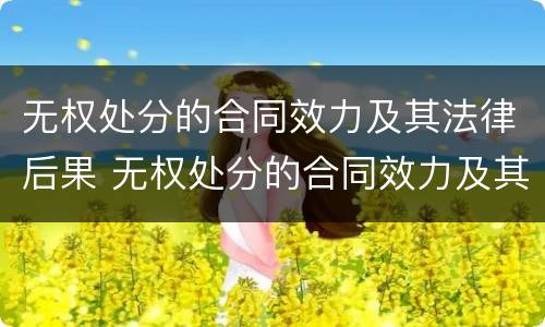 无权处分的合同效力及其法律后果 无权处分的合同效力及其相应法律后果