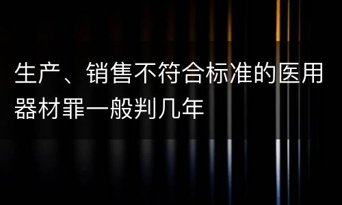 生产、销售不符合标准的医用器材罪一般判几年