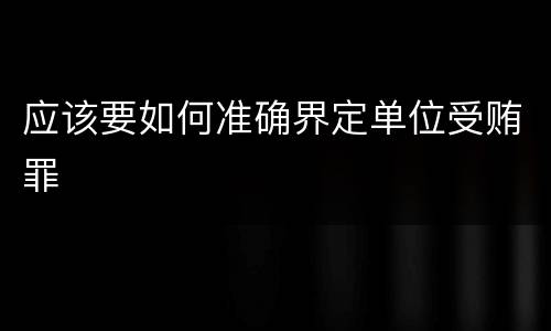应该要如何准确界定单位受贿罪