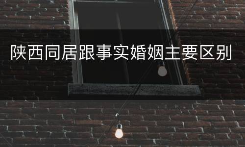 陕西同居跟事实婚姻主要区别
