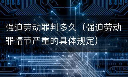 强迫劳动罪判多久（强迫劳动罪情节严重的具体规定）