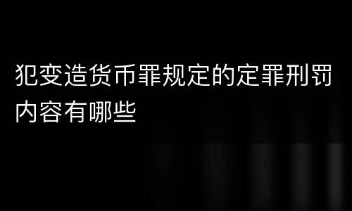 犯变造货币罪规定的定罪刑罚内容有哪些