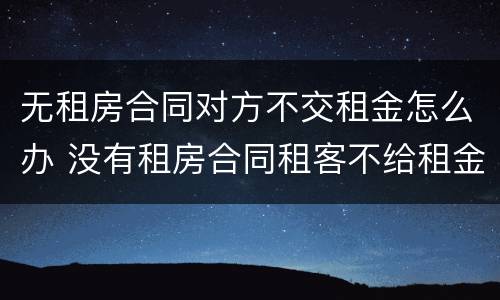 无租房合同对方不交租金怎么办 没有租房合同租客不给租金