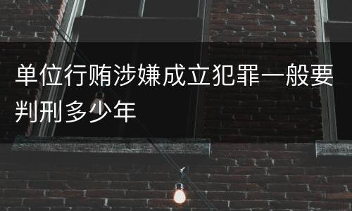 单位行贿涉嫌成立犯罪一般要判刑多少年