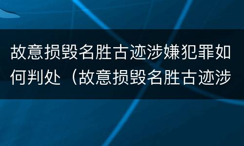故意损毁名胜古迹涉嫌犯罪如何判处（故意损毁名胜古迹涉嫌犯罪如何判处缓刑）