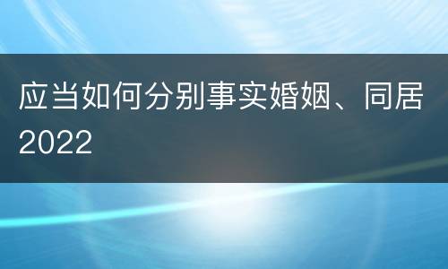 应当如何分别事实婚姻、同居2022