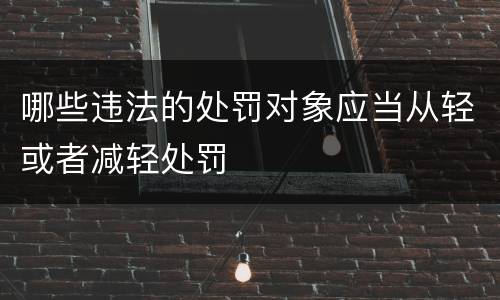 哪些违法的处罚对象应当从轻或者减轻处罚