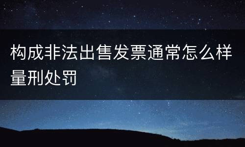 构成非法出售发票通常怎么样量刑处罚