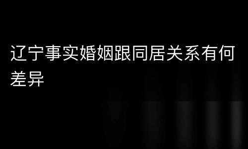 辽宁事实婚姻跟同居关系有何差异